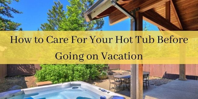 How to Care For Your Hot Tub Before Going on Vacation How to Care For Your Hot Tub Before Going on Vacation